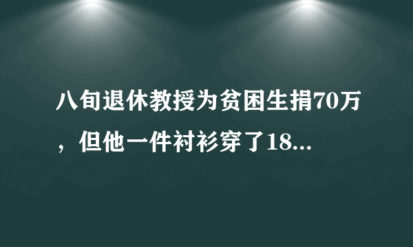 八旬退休教授为贫困生捐70万，但他一件衬衫穿了18年，他为何要这么做？