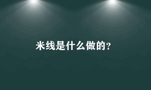 米线是什么做的？