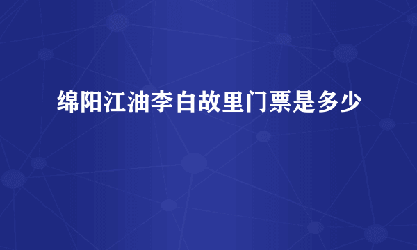 绵阳江油李白故里门票是多少