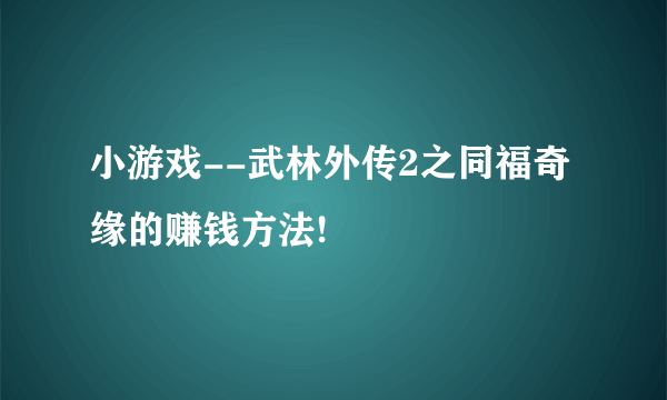 小游戏--武林外传2之同福奇缘的赚钱方法!