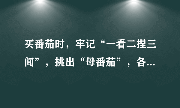 买番茄时，牢记“一看二捏三闻”，挑出“母番茄”，各个饱满多汁