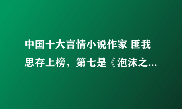 中国十大言情小说作家 匪我思存上榜，第七是《泡沫之夏》作者