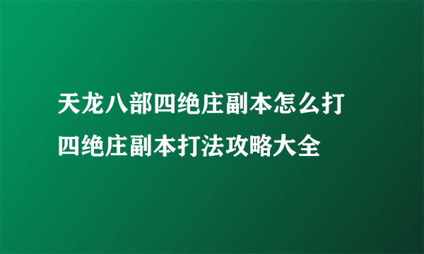 天龙八部四绝庄副本怎么打 四绝庄副本打法攻略大全