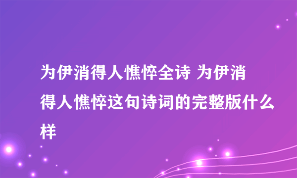 为伊消得人憔悴全诗 为伊消得人憔悴这句诗词的完整版什么样