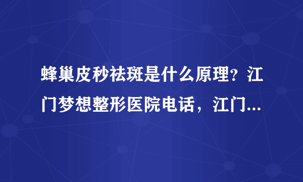 蜂巢皮秒祛斑是什么原理？江门梦想整形医院电话，江门梦想整形技术好吗