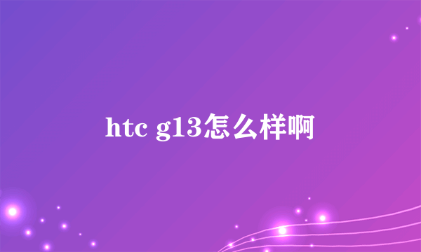 htc g13怎么样啊