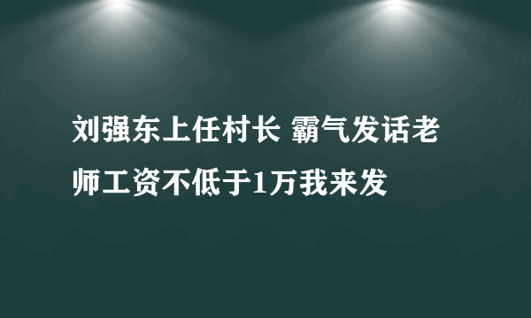 刘强东上任村长 霸气发话老师工资不低于1万我来发