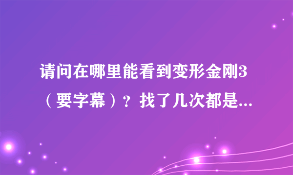 请问在哪里能看到变形金刚3（要字幕）？找了几次都是没字幕的。