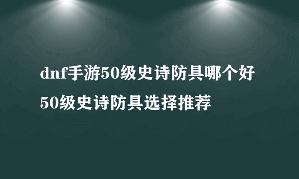 dnf手游50级史诗防具哪个好 50级史诗防具选择推荐