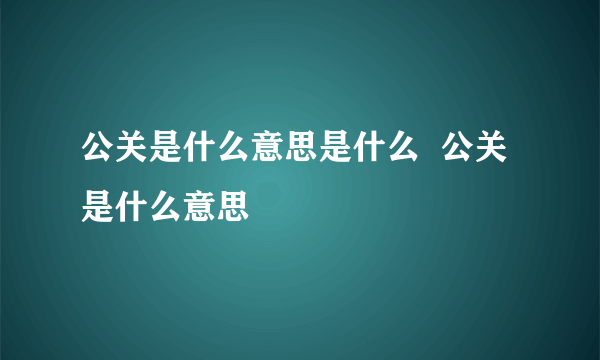 公关是什么意思是什么  公关是什么意思