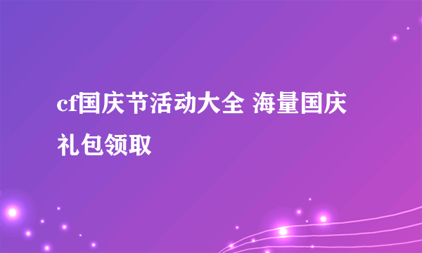 cf国庆节活动大全 海量国庆礼包领取