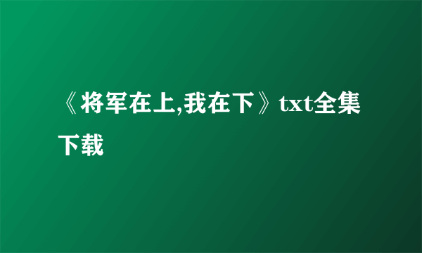 《将军在上,我在下》txt全集下载