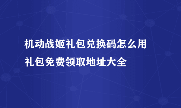 机动战姬礼包兑换码怎么用 礼包免费领取地址大全