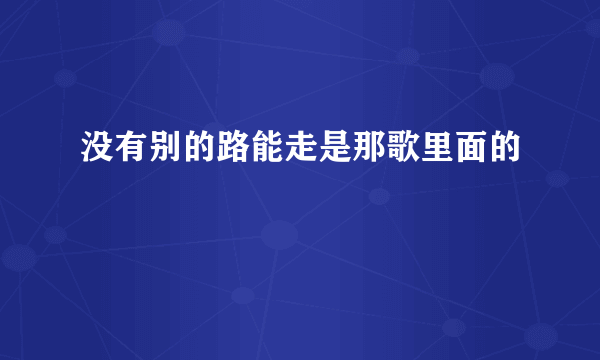 没有别的路能走是那歌里面的