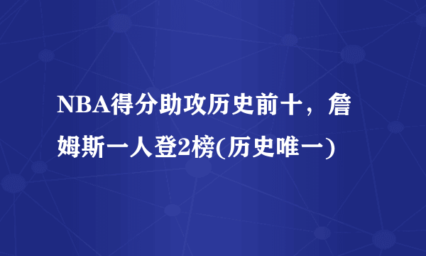 NBA得分助攻历史前十，詹姆斯一人登2榜(历史唯一)