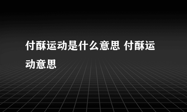 付酥运动是什么意思 付酥运动意思