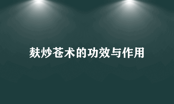 麸炒苍术的功效与作用