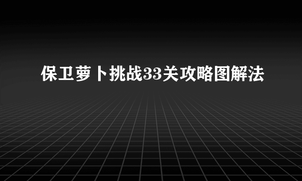 保卫萝卜挑战33关攻略图解法