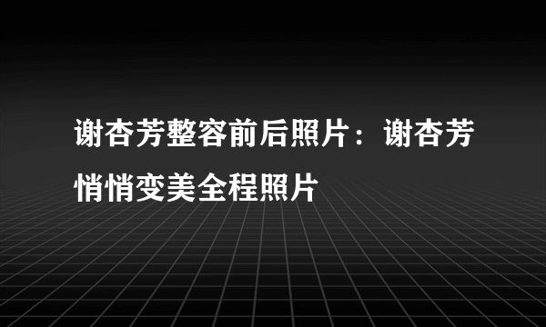 谢杏芳整容前后照片：谢杏芳悄悄变美全程照片