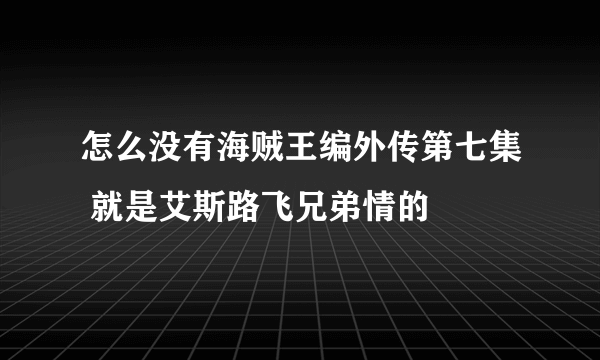 怎么没有海贼王编外传第七集 就是艾斯路飞兄弟情的