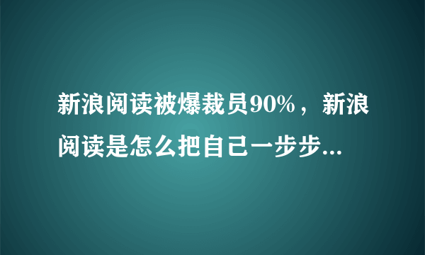 新浪阅读被爆裁员90%，新浪阅读是怎么把自己一步步作死的？