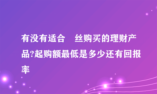 有没有适合屌丝购买的理财产品?起购额最低是多少还有回报率