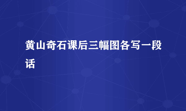 黄山奇石课后三幅图各写一段话