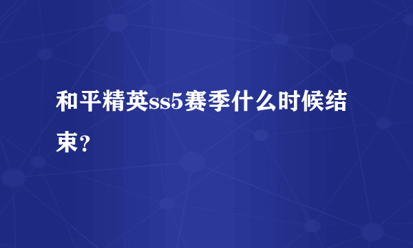 和平精英ss5赛季什么时候结束？