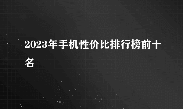 2023年手机性价比排行榜前十名