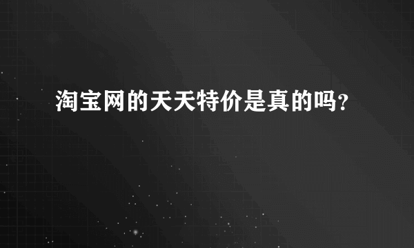 淘宝网的天天特价是真的吗？