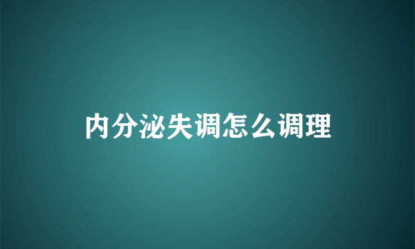 内分泌失调怎么调理