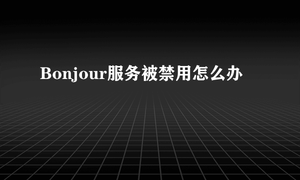 Bonjour服务被禁用怎么办