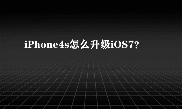 iPhone4s怎么升级iOS7？