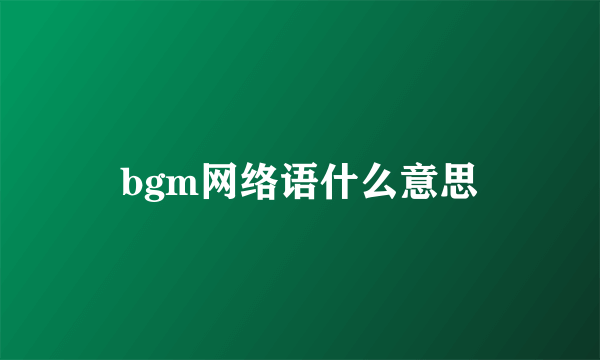 bgm网络语什么意思