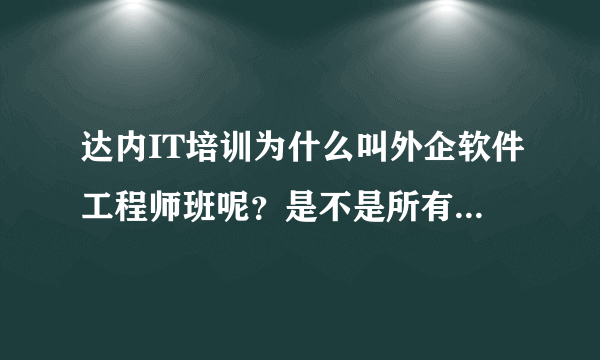 达内IT培训为什么叫外企软件工程师班呢？是不是所有的学员都能进外企呢？