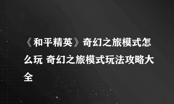 《和平精英》奇幻之旅模式怎么玩 奇幻之旅模式玩法攻略大全