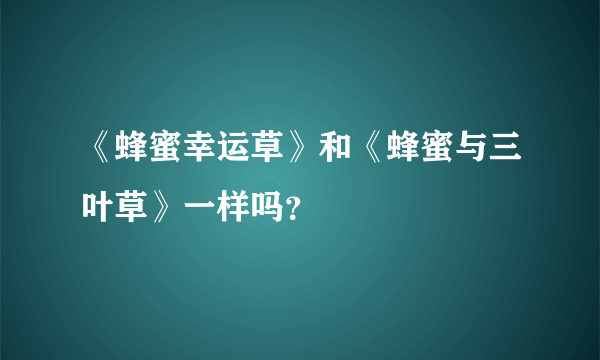 《蜂蜜幸运草》和《蜂蜜与三叶草》一样吗？