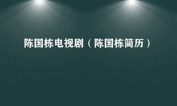 陈国栋电视剧（陈国栋简历）