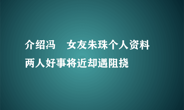 介绍冯喆女友朱珠个人资料  两人好事将近却遇阻挠