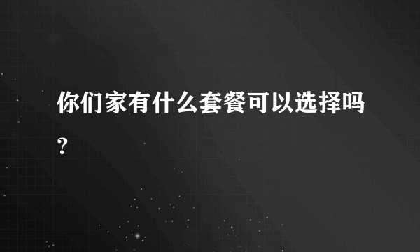 你们家有什么套餐可以选择吗？