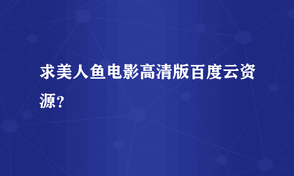 求美人鱼电影高清版百度云资源？