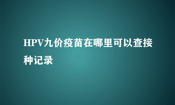 HPV九价疫苗在哪里可以查接种记录