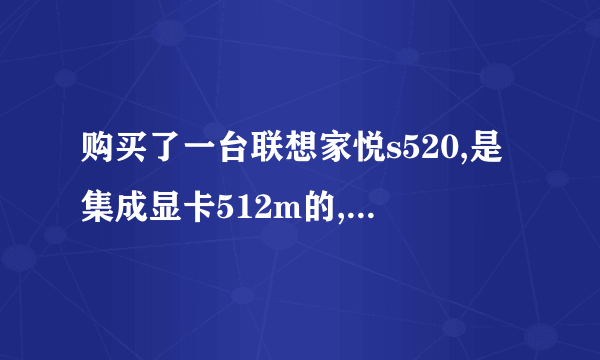 购买了一台联想家悦s520,是集成显卡512m的,用驱动人生,驱动精灵都安装不上显卡驱动为什么