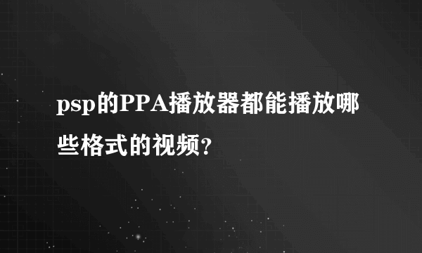 psp的PPA播放器都能播放哪些格式的视频？