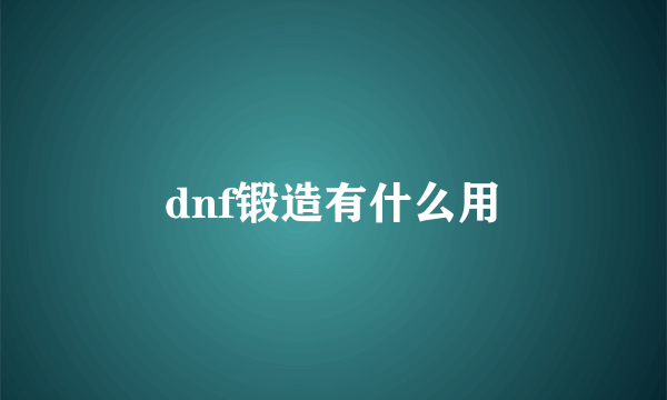 dnf锻造有什么用