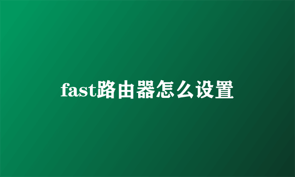 fast路由器怎么设置