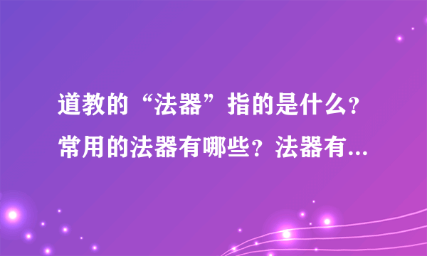 道教的“法器”指的是什么？常用的法器有哪些？法器有什么作用