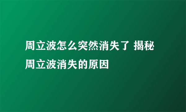 周立波怎么突然消失了 揭秘周立波消失的原因