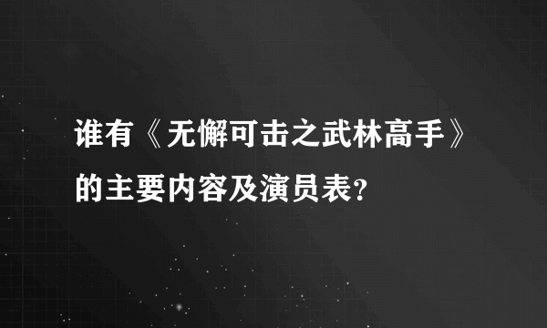 谁有《无懈可击之武林高手》的主要内容及演员表？