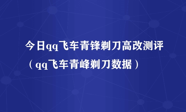 今日qq飞车青锋剃刀高改测评（qq飞车青峰剃刀数据）